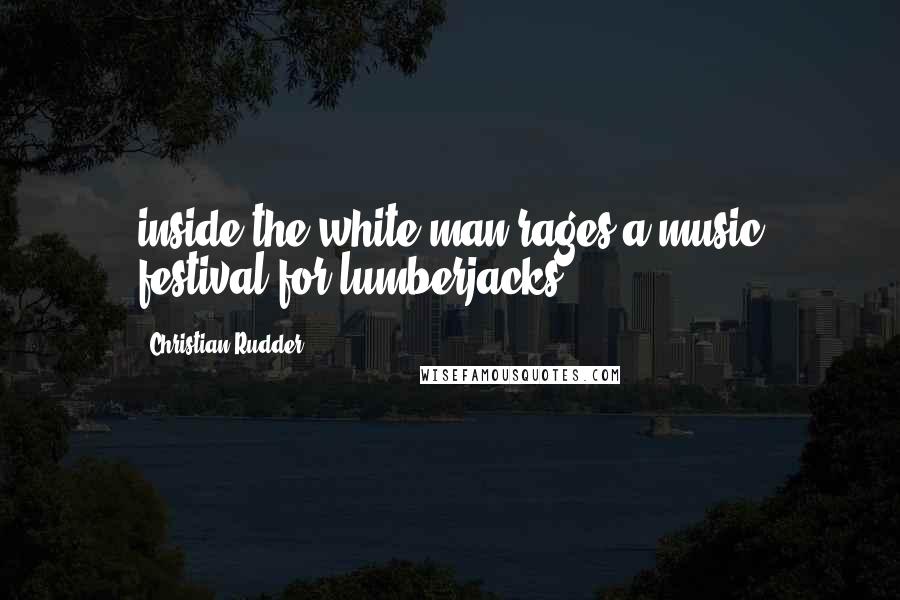 Christian Rudder Quotes: inside the white man rages a music festival for lumberjacks.