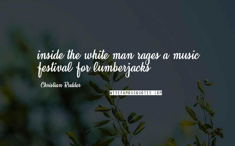 Christian Rudder Quotes: inside the white man rages a music festival for lumberjacks.