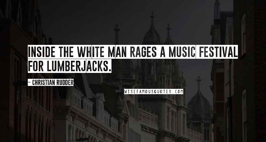 Christian Rudder Quotes: inside the white man rages a music festival for lumberjacks.