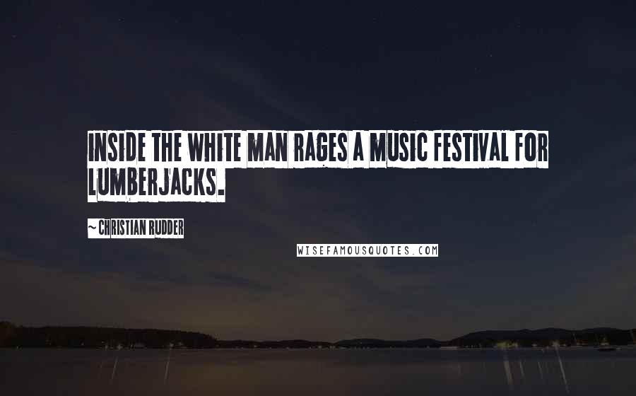 Christian Rudder Quotes: inside the white man rages a music festival for lumberjacks.