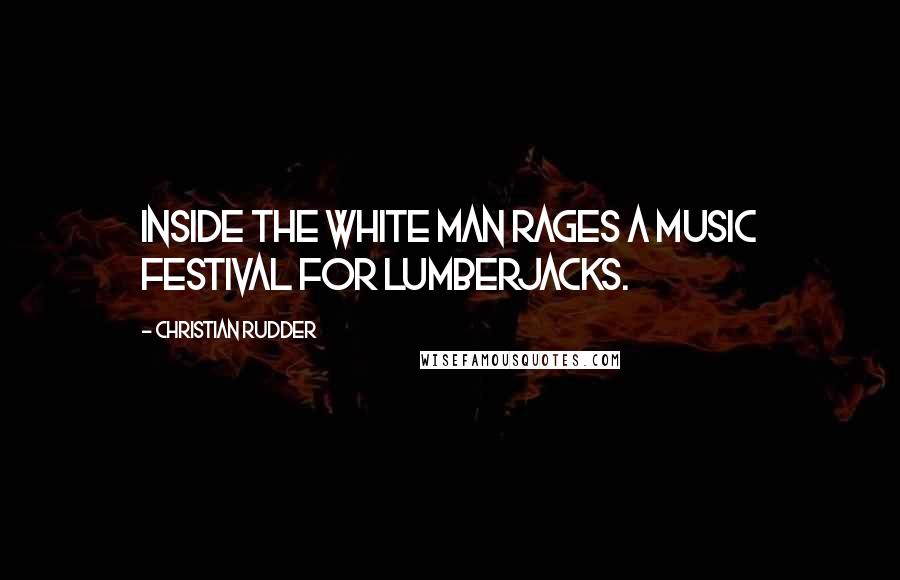 Christian Rudder Quotes: inside the white man rages a music festival for lumberjacks.