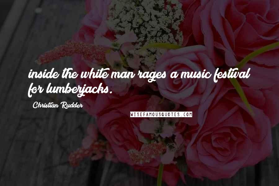 Christian Rudder Quotes: inside the white man rages a music festival for lumberjacks.