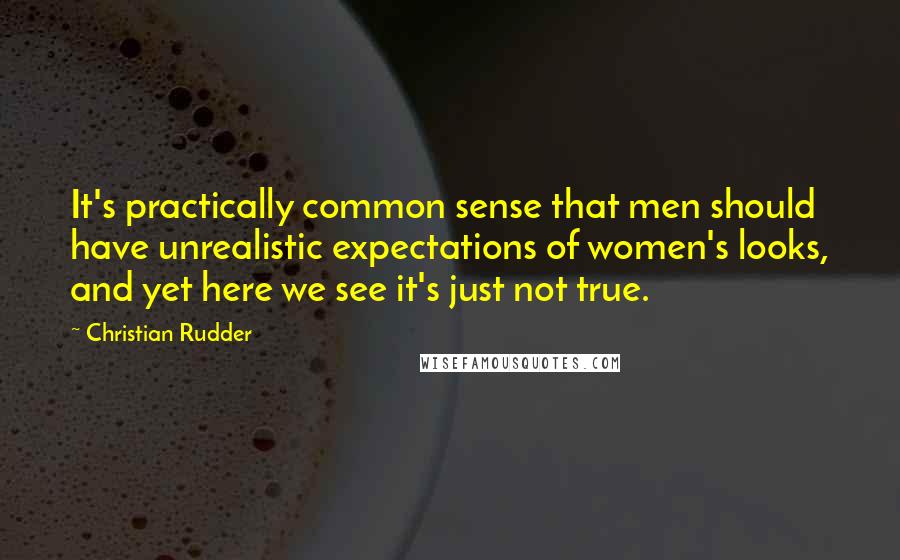 Christian Rudder Quotes: It's practically common sense that men should have unrealistic expectations of women's looks, and yet here we see it's just not true.