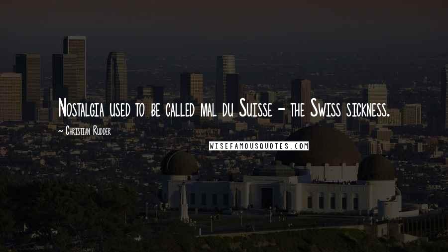 Christian Rudder Quotes: Nostalgia used to be called mal du Suisse - the Swiss sickness.
