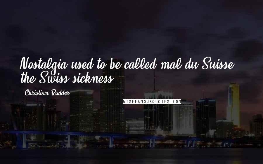 Christian Rudder Quotes: Nostalgia used to be called mal du Suisse - the Swiss sickness.