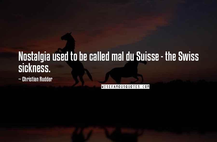 Christian Rudder Quotes: Nostalgia used to be called mal du Suisse - the Swiss sickness.