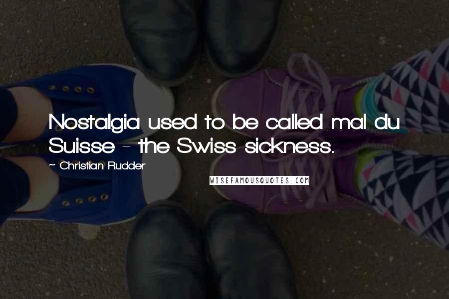 Christian Rudder Quotes: Nostalgia used to be called mal du Suisse - the Swiss sickness.