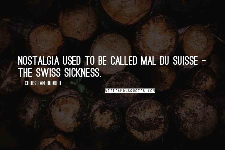 Christian Rudder Quotes: Nostalgia used to be called mal du Suisse - the Swiss sickness.