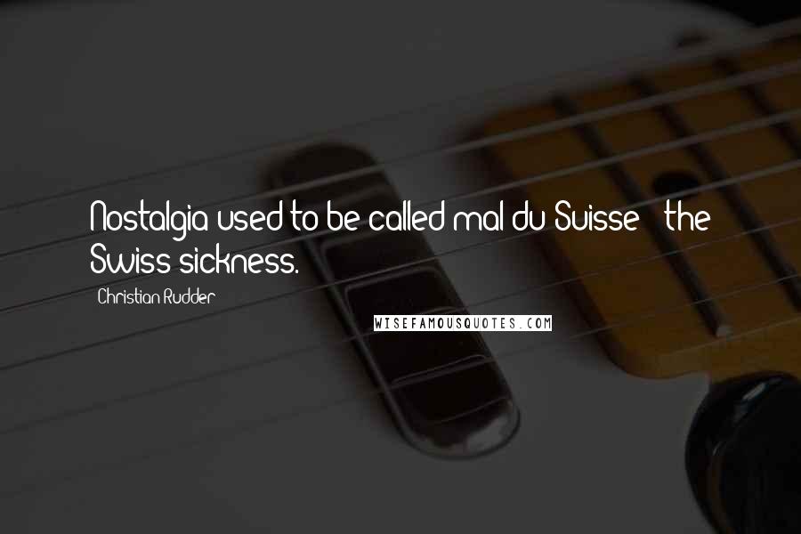 Christian Rudder Quotes: Nostalgia used to be called mal du Suisse - the Swiss sickness.