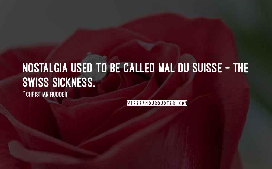 Christian Rudder Quotes: Nostalgia used to be called mal du Suisse - the Swiss sickness.