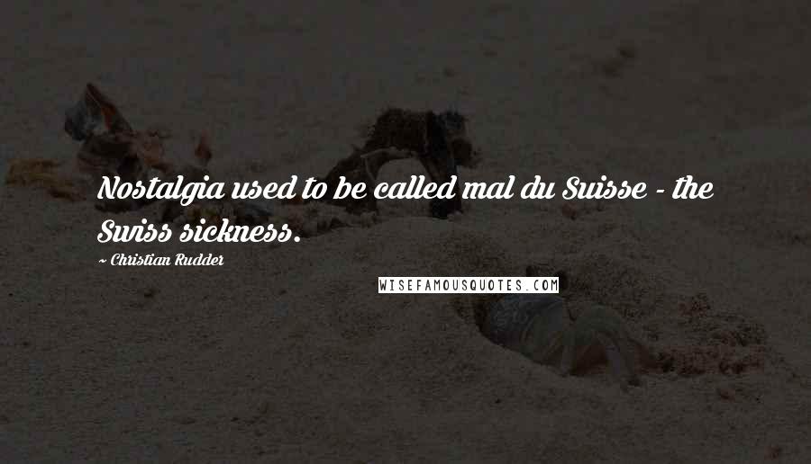 Christian Rudder Quotes: Nostalgia used to be called mal du Suisse - the Swiss sickness.
