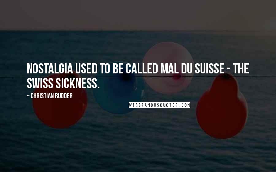 Christian Rudder Quotes: Nostalgia used to be called mal du Suisse - the Swiss sickness.
