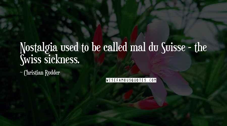 Christian Rudder Quotes: Nostalgia used to be called mal du Suisse - the Swiss sickness.