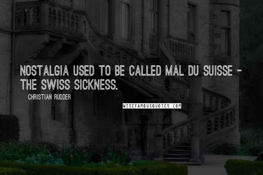Christian Rudder Quotes: Nostalgia used to be called mal du Suisse - the Swiss sickness.