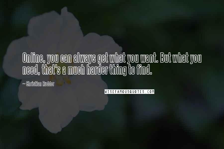 Christian Rudder Quotes: Online, you can always get what you want. But what you need, that's a much harder thing to find.