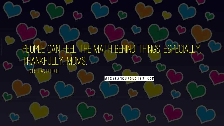 Christian Rudder Quotes: people can feel the math behind things, especially, thankfully, moms.
