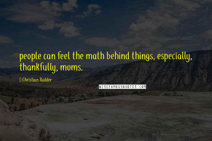 Christian Rudder Quotes: people can feel the math behind things, especially, thankfully, moms.