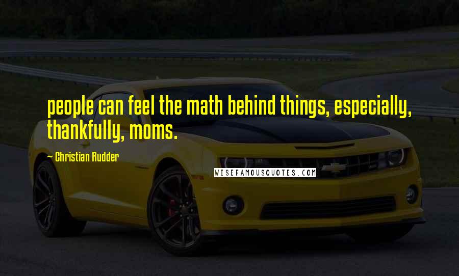 Christian Rudder Quotes: people can feel the math behind things, especially, thankfully, moms.