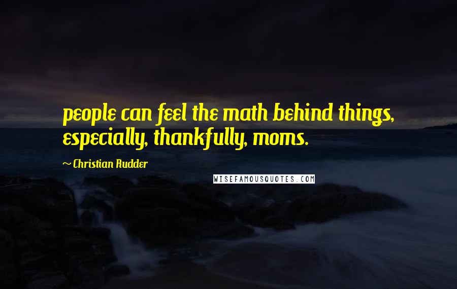 Christian Rudder Quotes: people can feel the math behind things, especially, thankfully, moms.