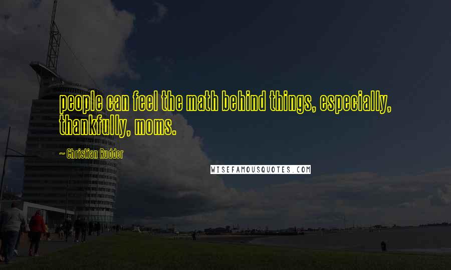 Christian Rudder Quotes: people can feel the math behind things, especially, thankfully, moms.