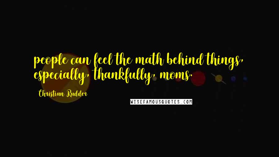 Christian Rudder Quotes: people can feel the math behind things, especially, thankfully, moms.