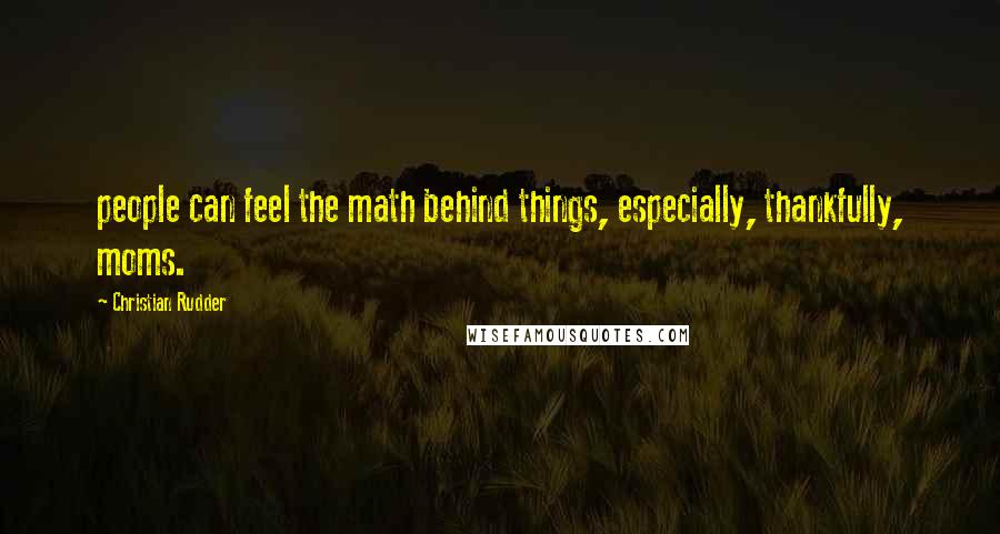 Christian Rudder Quotes: people can feel the math behind things, especially, thankfully, moms.