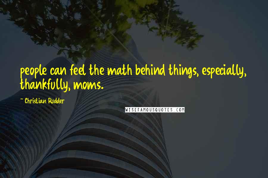 Christian Rudder Quotes: people can feel the math behind things, especially, thankfully, moms.