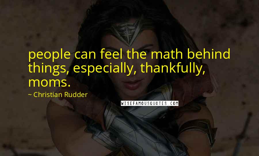 Christian Rudder Quotes: people can feel the math behind things, especially, thankfully, moms.