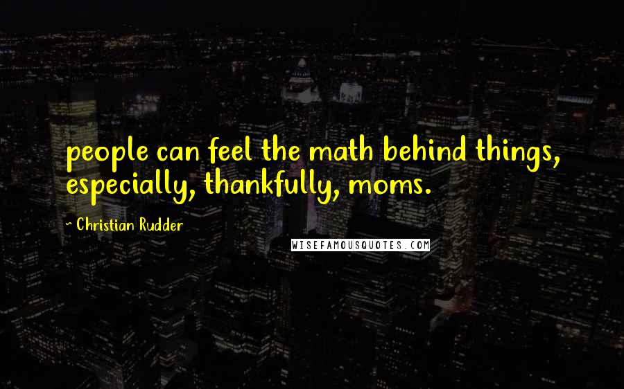 Christian Rudder Quotes: people can feel the math behind things, especially, thankfully, moms.