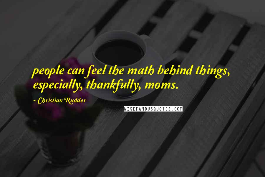 Christian Rudder Quotes: people can feel the math behind things, especially, thankfully, moms.