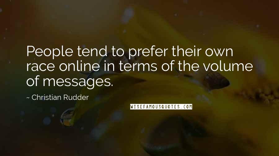 Christian Rudder Quotes: People tend to prefer their own race online in terms of the volume of messages.