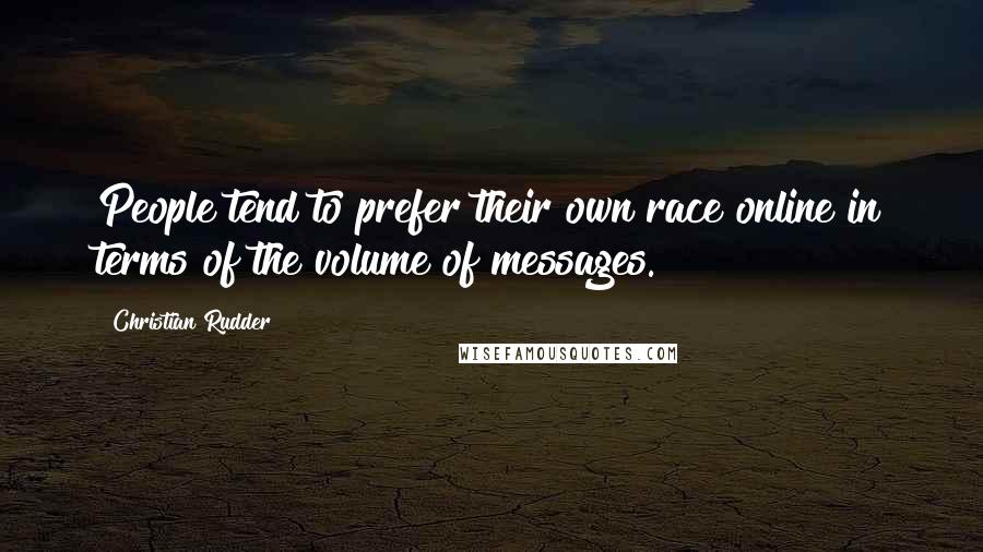 Christian Rudder Quotes: People tend to prefer their own race online in terms of the volume of messages.