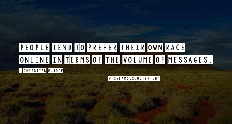 Christian Rudder Quotes: People tend to prefer their own race online in terms of the volume of messages.