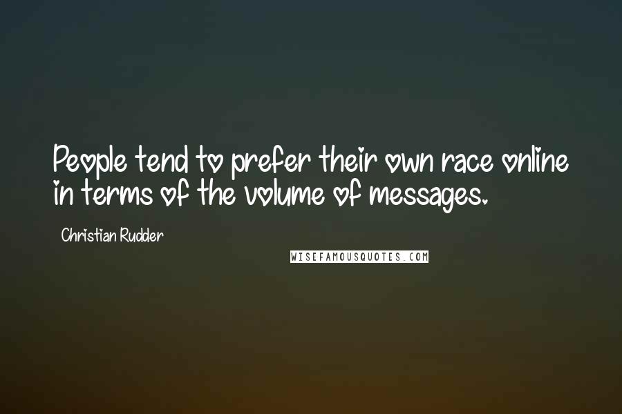 Christian Rudder Quotes: People tend to prefer their own race online in terms of the volume of messages.