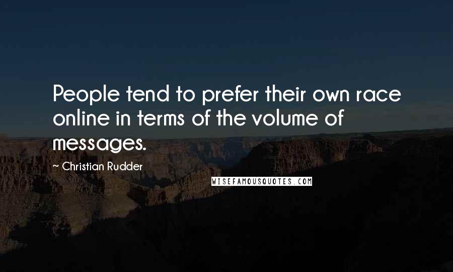 Christian Rudder Quotes: People tend to prefer their own race online in terms of the volume of messages.