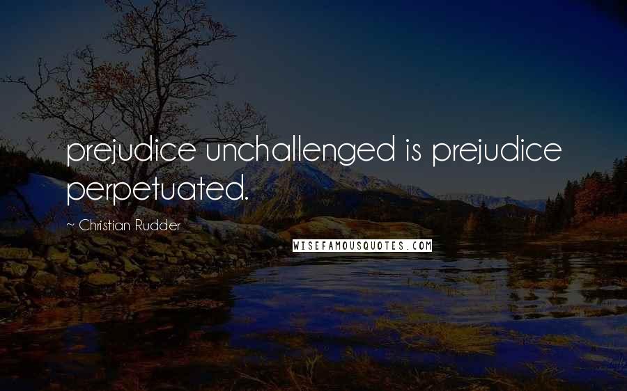 Christian Rudder Quotes: prejudice unchallenged is prejudice perpetuated.