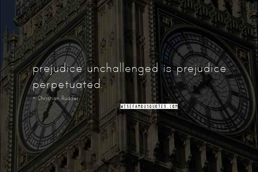 Christian Rudder Quotes: prejudice unchallenged is prejudice perpetuated.