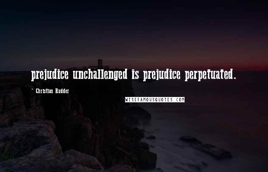 Christian Rudder Quotes: prejudice unchallenged is prejudice perpetuated.