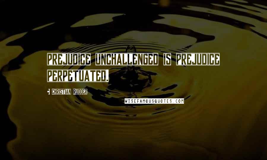 Christian Rudder Quotes: prejudice unchallenged is prejudice perpetuated.