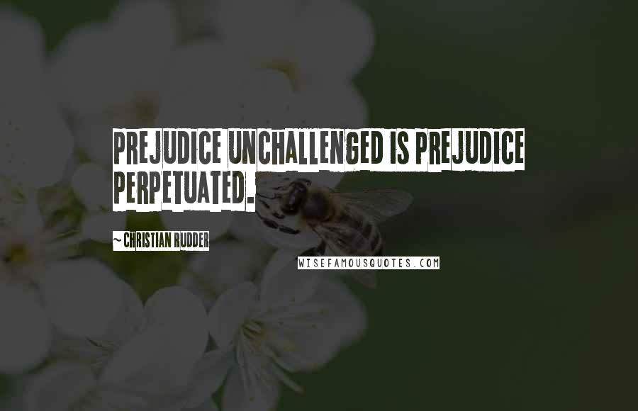 Christian Rudder Quotes: prejudice unchallenged is prejudice perpetuated.