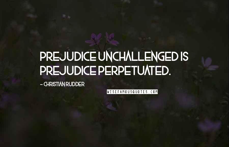 Christian Rudder Quotes: prejudice unchallenged is prejudice perpetuated.