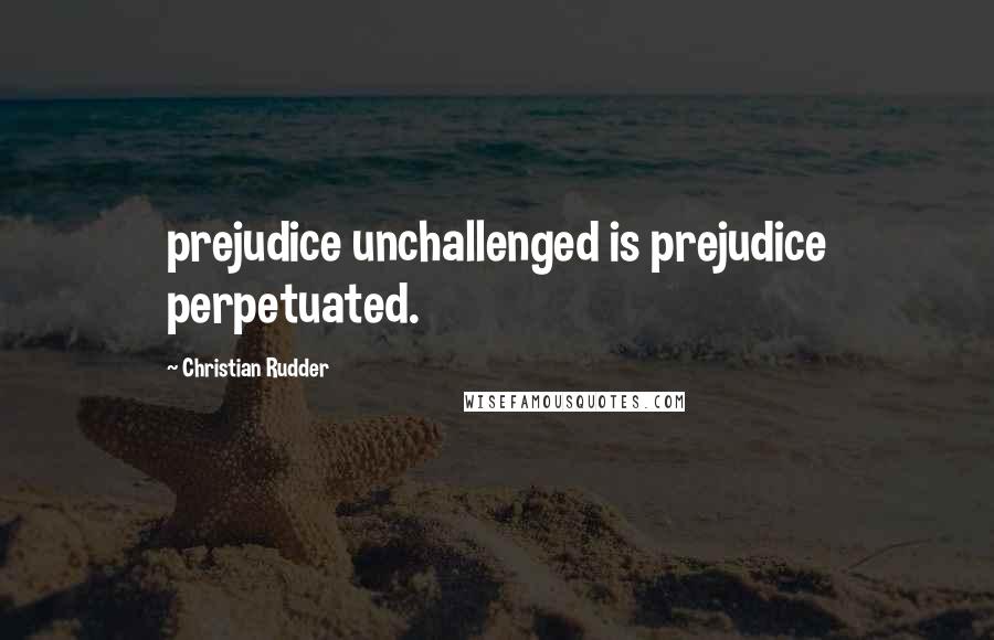 Christian Rudder Quotes: prejudice unchallenged is prejudice perpetuated.