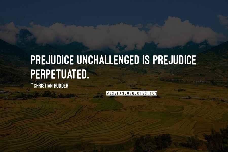 Christian Rudder Quotes: prejudice unchallenged is prejudice perpetuated.