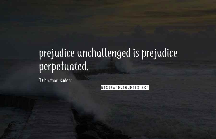 Christian Rudder Quotes: prejudice unchallenged is prejudice perpetuated.