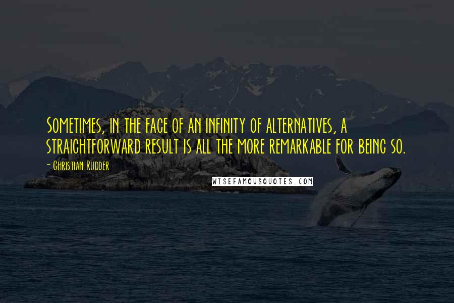 Christian Rudder Quotes: Sometimes, in the face of an infinity of alternatives, a straightforward result is all the more remarkable for being so.