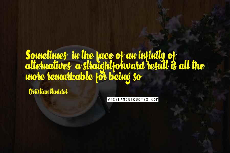 Christian Rudder Quotes: Sometimes, in the face of an infinity of alternatives, a straightforward result is all the more remarkable for being so.