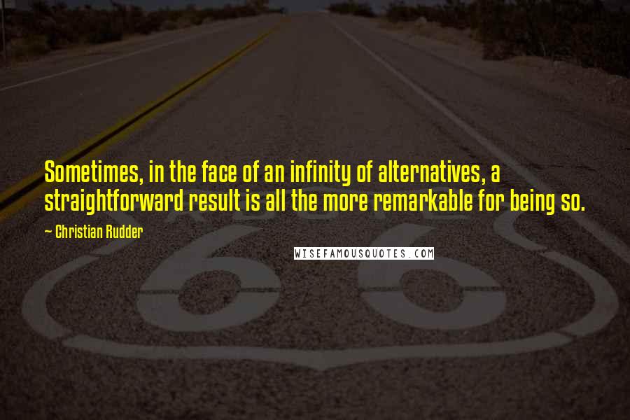 Christian Rudder Quotes: Sometimes, in the face of an infinity of alternatives, a straightforward result is all the more remarkable for being so.
