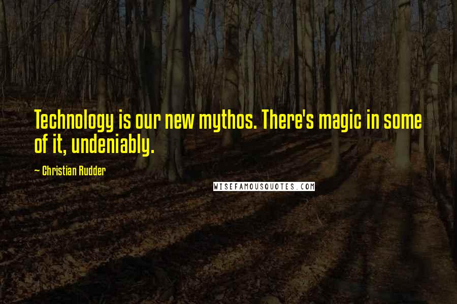 Christian Rudder Quotes: Technology is our new mythos. There's magic in some of it, undeniably.