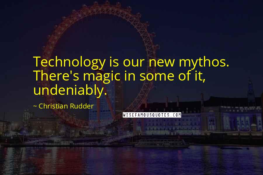 Christian Rudder Quotes: Technology is our new mythos. There's magic in some of it, undeniably.