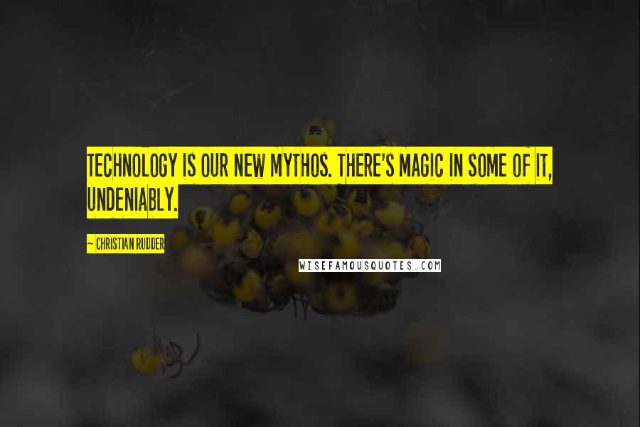 Christian Rudder Quotes: Technology is our new mythos. There's magic in some of it, undeniably.